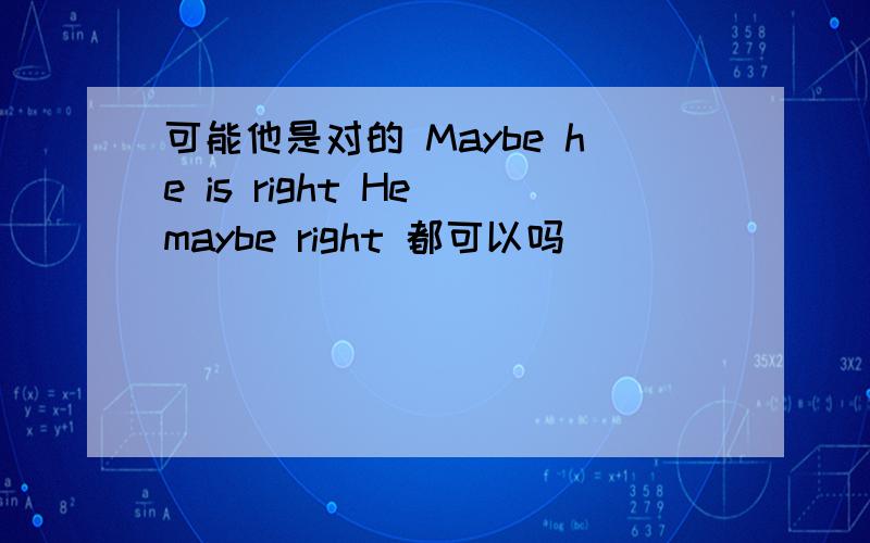 可能他是对的 Maybe he is right He maybe right 都可以吗