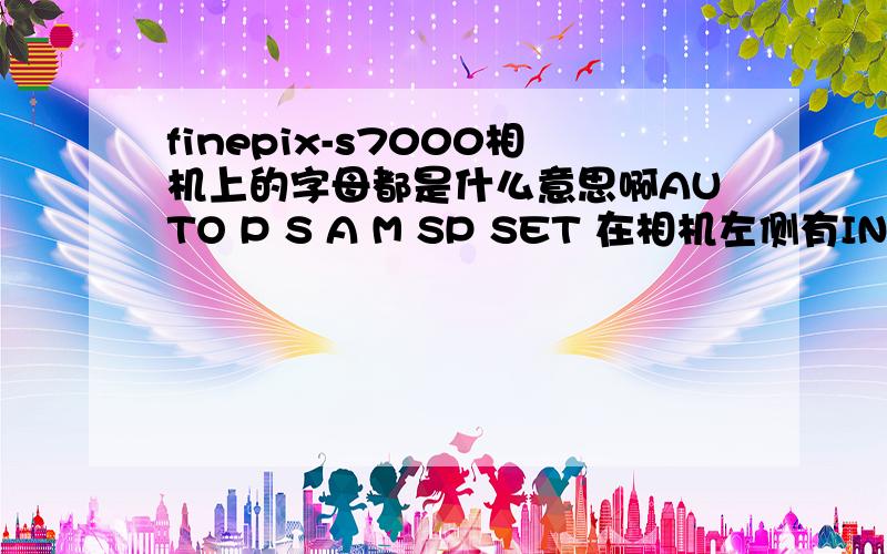 finepix-s7000相机上的字母都是什么意思啊AUTO P S A M SP SET 在相机左侧有INFO C-AF S-AF MF 还有一个SHIFT 还有一朵花的符号