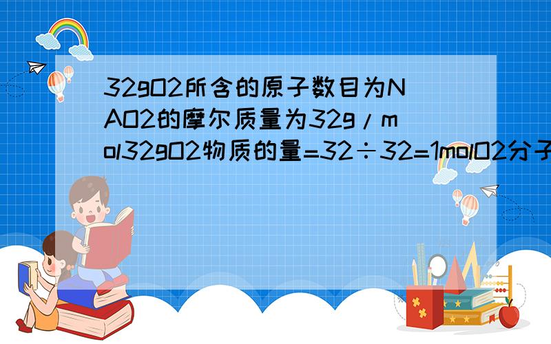 32gO2所含的原子数目为NAO2的摩尔质量为32g/mol32gO2物质的量=32÷32=1molO2分子数目=6.02×10^23原子数目=2×6.02×10^23=1.204×10^24个其中O2分子数目 原子数目 不理解