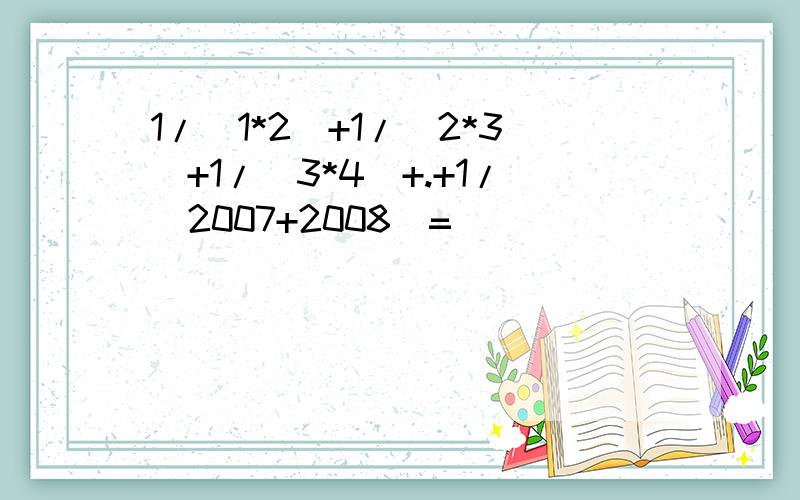 1/(1*2)+1/(2*3)+1/(3*4)+.+1/(2007+2008)=