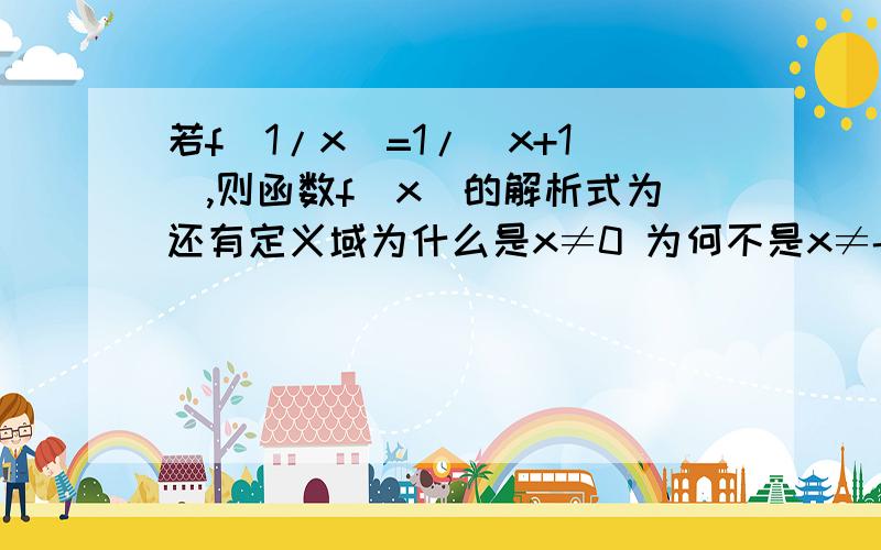 若f（1/x）=1/（x+1）,则函数f（x）的解析式为还有定义域为什么是x≠0 为何不是x≠-1x不等于0可以等于-1为啥