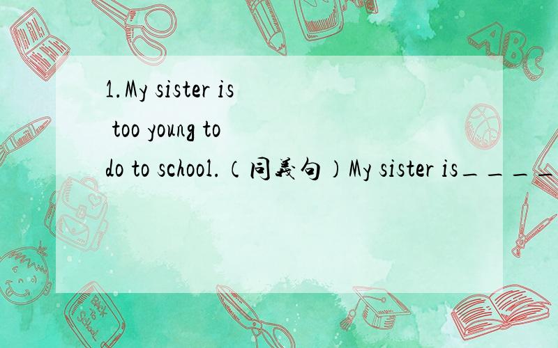 1.My sister is too young to do to school.（同义句）My sister is______young that _______ _______ go to school.为什么是 第一个空填so 而不填too