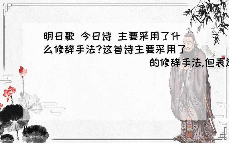 明日歌 今日诗 主要采用了什么修辞手法?这首诗主要采用了__________的修辞手法,但表达了一个共同的主题,这就是____________________________________________________________(20以上字数)