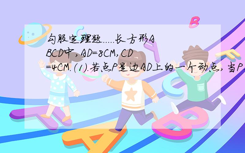 勾股定理题.....长方形ABCD中,AD=8CM,CD=4CM.（1）.若点P是边AD上的一个动点,当P在什么位置上时,PA=PC?（2）.在（1）中,当P在点P'时,有P'A=P'C,Q是AB边上的一个动点,若AQ=15/4,QP'与P'C垂直吗?为什么?请写