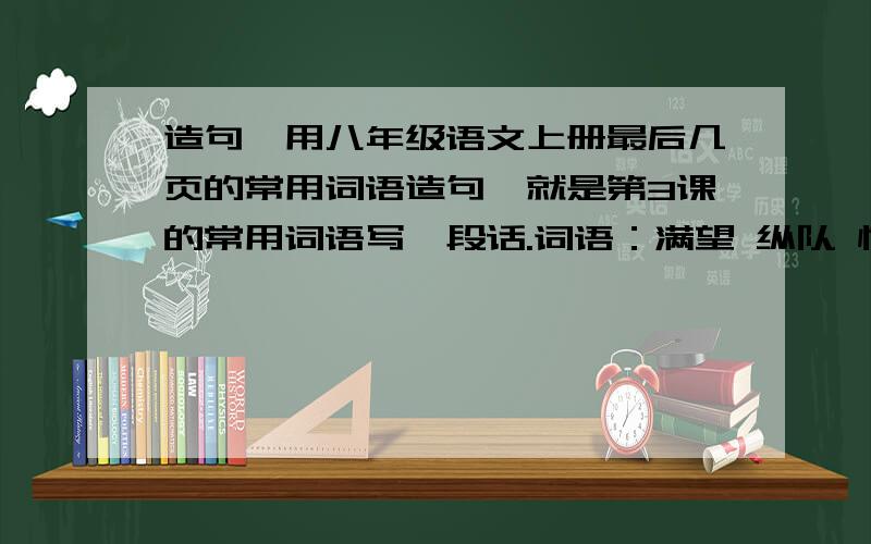 造句,用八年级语文上册最后几页的常用词语造句,就是第3课的常用词语写一段话.词语：满望 纵队 惊惶 攀谈 苛捐杂税 道歉 篱笆 生平 奇观 简直 绝壁 峭壁 骨碌 酣然入梦 蜷 闪烁 缀 矗立 捉