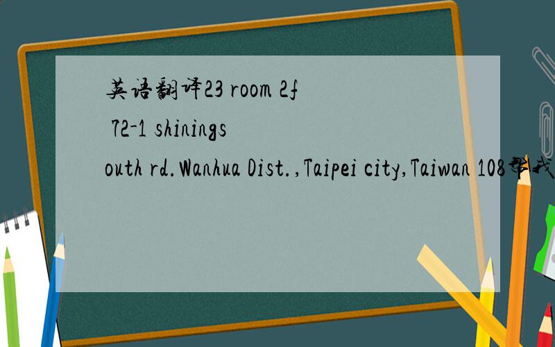 英语翻译23 room 2f 72-1 shiningsouth rd.Wanhua Dist.,Taipei city,Taiwan 108帮我翻译成中文的地名,请看好,要寄快递过去的,机译的请手下留情.这里先谢过了!