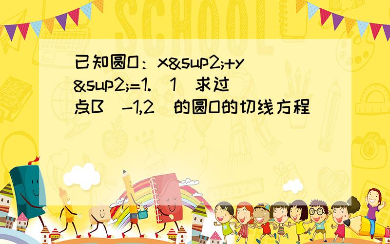 已知圆O：x²+y²=1.(1)求过点B（-1,2）的圆O的切线方程