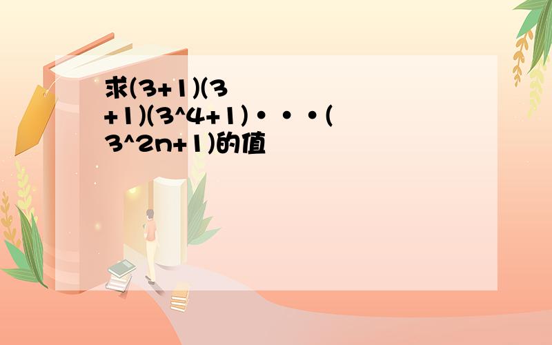 求(3+1)(3²+1)(3^4+1)···(3^2n+1)的值