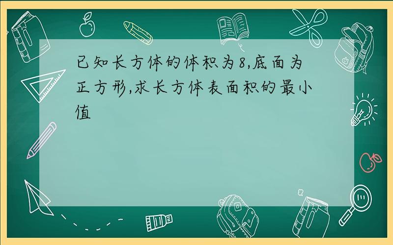 已知长方体的体积为8,底面为正方形,求长方体表面积的最小值