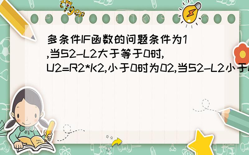 多条件IF函数的问题条件为1,当S2-L2大于等于0时,U2=R2*K2,小于0时为02,当S2-L2小于0且T2-L2大于等于0时,U2=R2*K2/2,小于0时为0求大神翻译成公式