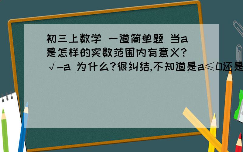 初三上数学 一道简单题 当a是怎样的实数范围内有意义? √-a 为什么?很纠结,不知道是a≤0还是a＜0