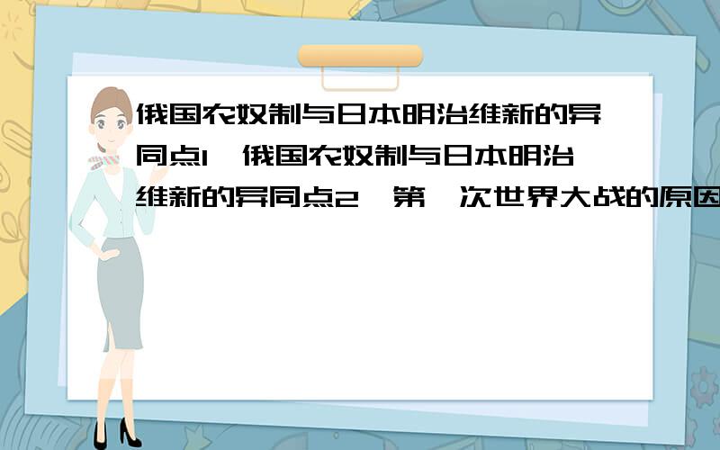 俄国农奴制与日本明治维新的异同点1、俄国农奴制与日本明治维新的异同点2、第一次世界大战的原因错了 错了 是九上= =