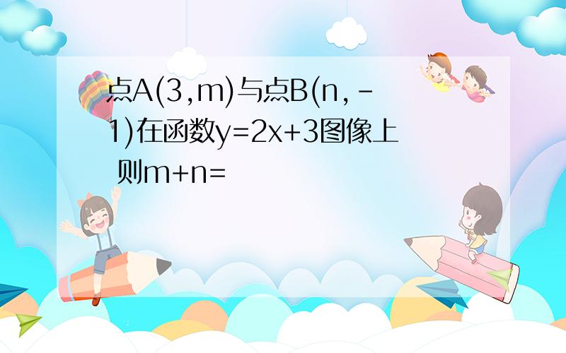 点A(3,m)与点B(n,-1)在函数y=2x+3图像上 则m+n=