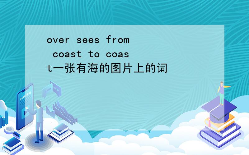 over sees from coast to coast一张有海的图片上的词