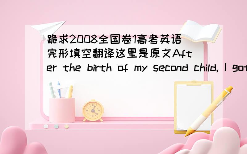 跪求2008全国卷1高考英语完形填空翻译这里是原文After the birth of my second child, I got a job at arestaurant. Having worked with an experienced 36  for a few days, I was  37 to wait tables on my own. All went 38  that first week. W