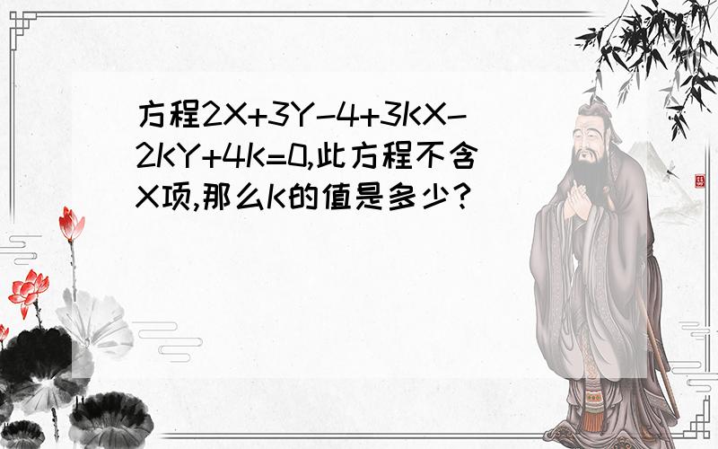 方程2X+3Y-4+3KX-2KY+4K=0,此方程不含X项,那么K的值是多少?