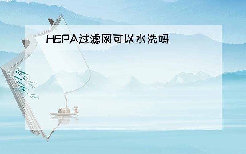 HEPA过滤网可以水洗吗