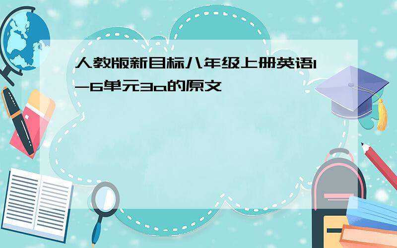 人教版新目标八年级上册英语1-6单元3a的原文,