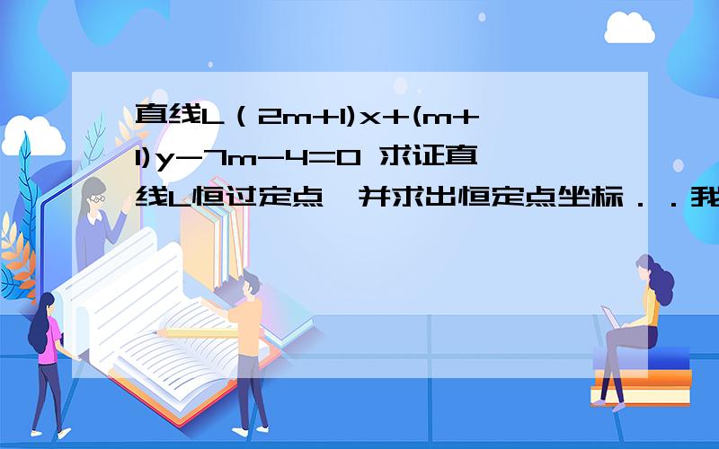 直线L（2m+1)x+(m+1)y-7m-4=0 求证直线L恒过定点,并求出恒定点坐标．．我要过程＞＞