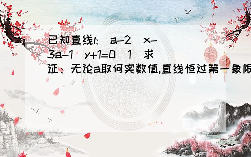 已知直线l:(a-2)x-(3a-1)y+1=0(1)求证：无论a取何实数值,直线恒过第一象限（2）为了使直线l恒不经过第四象限,试求实数a的取值范围