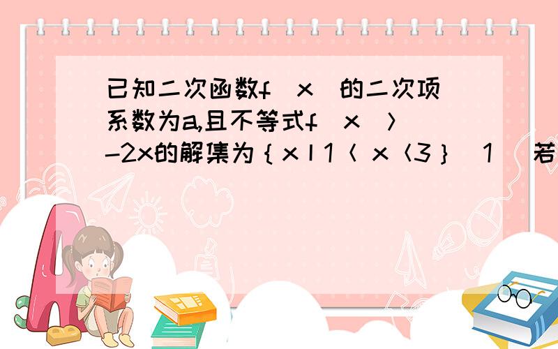 已知二次函数f（x）的二次项系数为a,且不等式f（x）＞-2x的解集为｛x丨1＜ x＜3｝（1） 若方程f（x）+6a=0有两个相等的实根,求f（x）的解析式.（2）若f（x）的最大值为正数,求a的取值范围