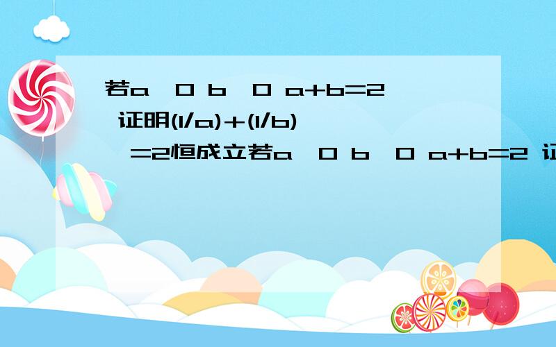 若a>0 b>0 a+b=2 证明(1/a)+(1/b)>=2恒成立若a>0 b>0 a+b=2 证明(1/a)+(1/b)>=2恒成立