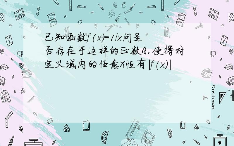 已知函数f(x)=1/x问是否存在于这样的正数A,使得对定义域内的任意X恒有|f(x)|