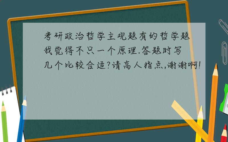 考研政治哲学主观题有的哲学题我觉得不只一个原理.答题时写几个比较合适?请高人指点,谢谢啊!