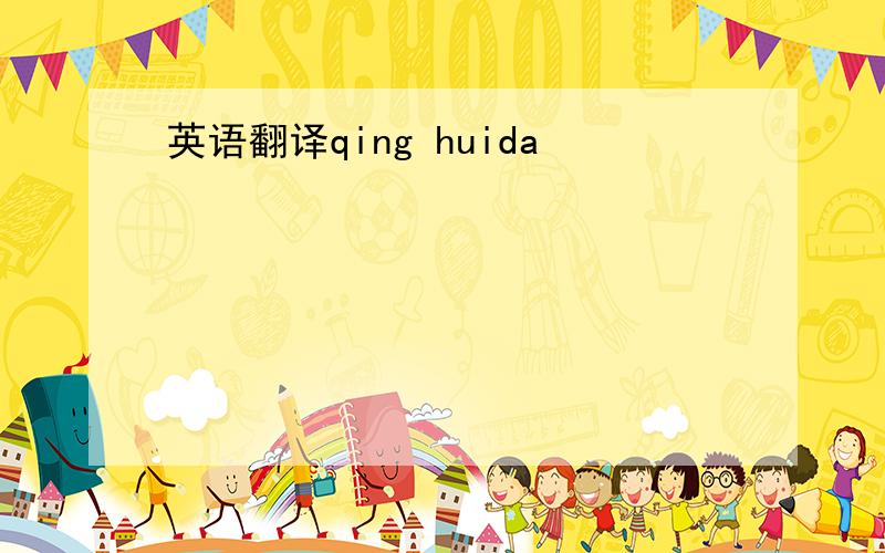 英语翻译qing huida