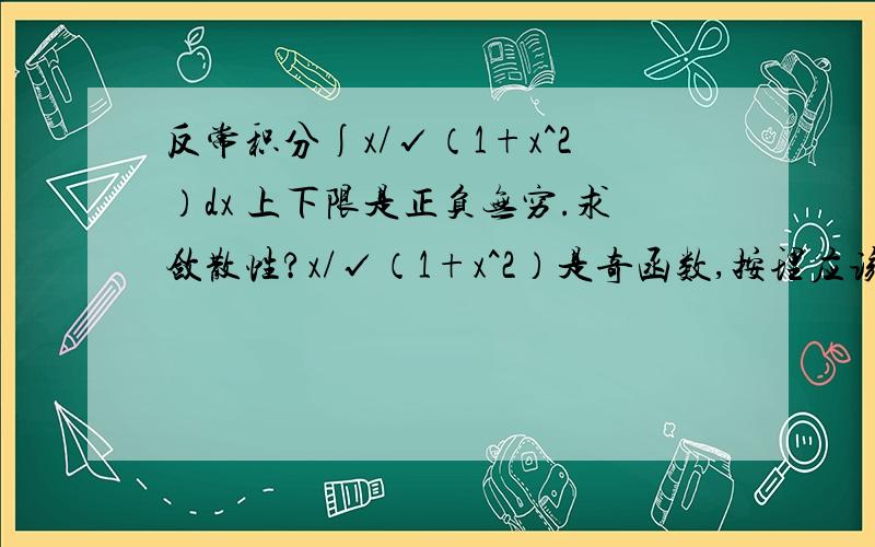 反常积分∫x/√（1+x^2）dx 上下限是正负无穷.求敛散性?x/√（1+x^2）是奇函数,按理应该是0.但是答案说是发散的.