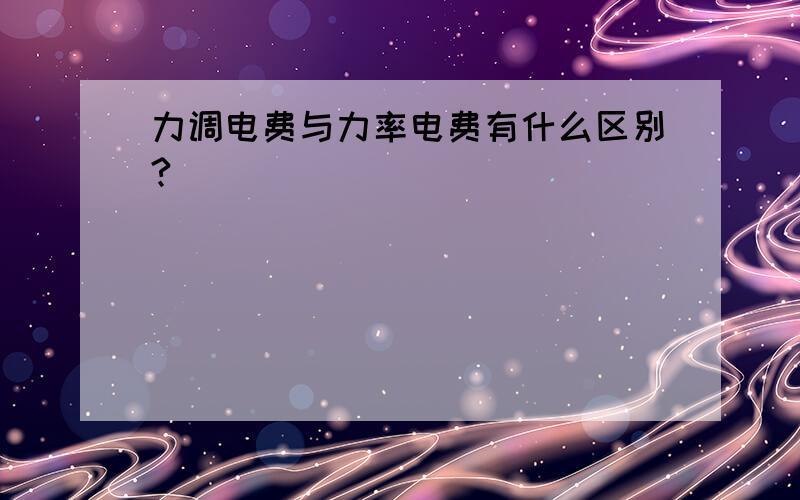 力调电费与力率电费有什么区别?