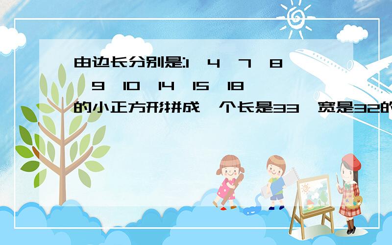 由边长分别是:1、4、7、8、9、10、14、15、18的小正方形拼成一个长是33,宽是32的完美长方形.