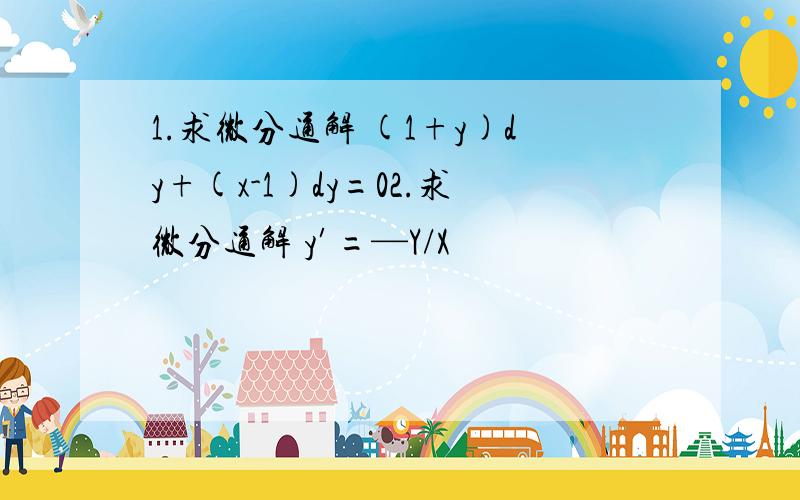 1.求微分通解 (1+y)dy+(x-1)dy=02.求微分通解 y′=—Y/X