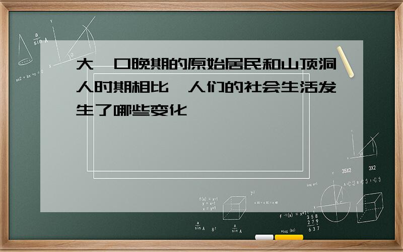 大汶口晚期的原始居民和山顶洞人时期相比,人们的社会生活发生了哪些变化