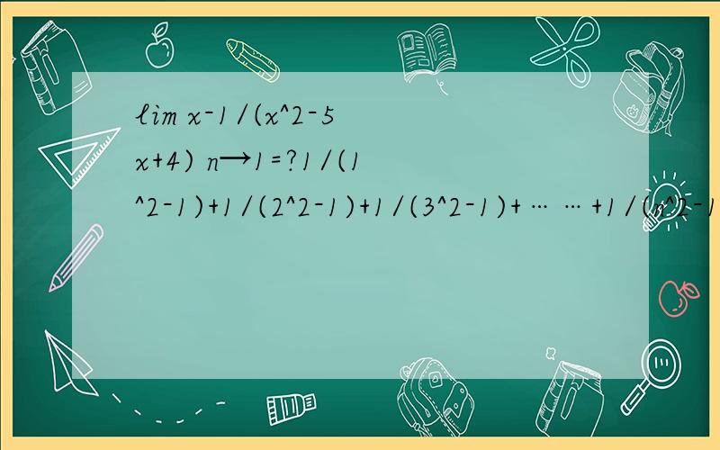 lim x-1/(x^2-5x+4) n→1=?1/(1^2-1)+1/(2^2-1)+1/(3^2-1)+……+1/(n^2-1)=?