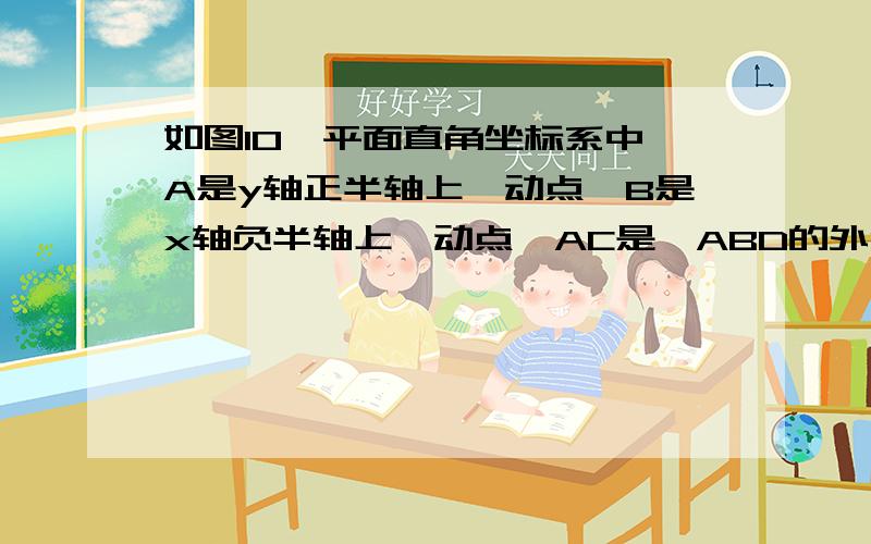 如图10,平面直角坐标系中,A是y轴正半轴上一动点,B是x轴负半轴上一动点,AC是△ABD的外角平分线,BE是△ABO的角平分线,AC的反向延1                                                              试探索∠BAO于∠A