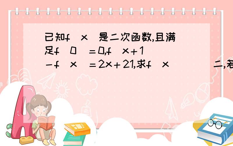 已知f(x)是二次函数,且满足f(0)＝0,f(x＋1)－f(x)＝2x＋21,求f(x)      二,若g(x)＝(f(x)－x详细点,我可以多给分