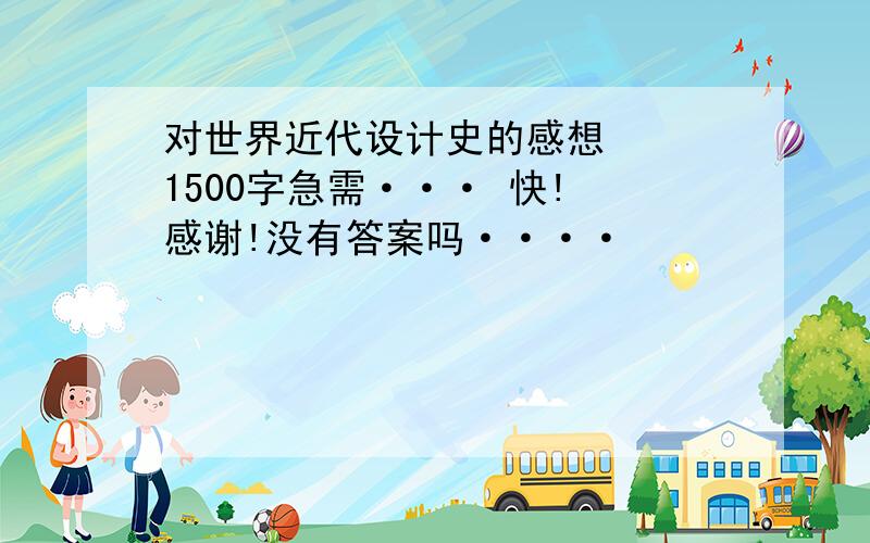 对世界近代设计史的感想   1500字急需··· 快! 感谢!没有答案吗····