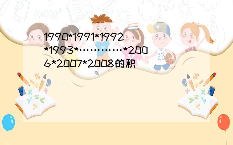 1990*1991*1992*1993*…………*2006*2007*2008的积