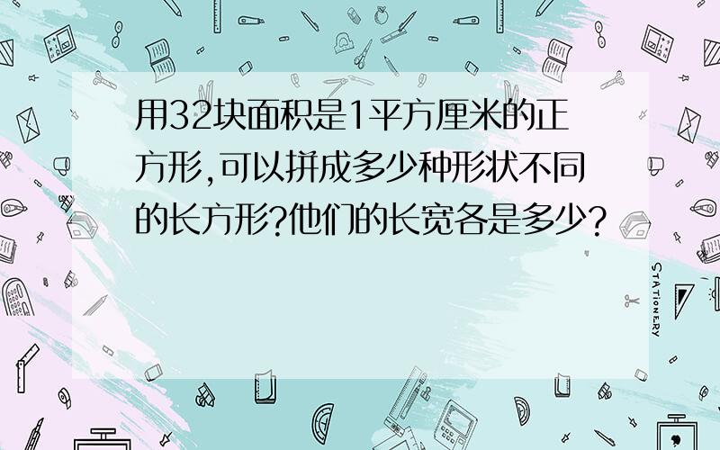 用32块面积是1平方厘米的正方形,可以拼成多少种形状不同的长方形?他们的长宽各是多少?