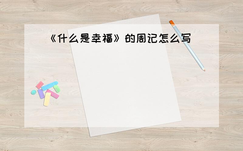 《什么是幸福》的周记怎么写