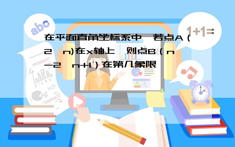 在平面直角坐标系中,若点A（2,n)在x轴上,则点B（n-2,n+1）在第几象限