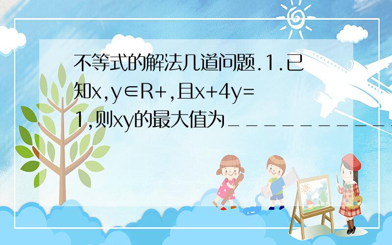 不等式的解法几道问题.1.已知x,y∈R+,且x+4y=1,则xy的最大值为__________.2.若x+2y=1,则2的x次方+4的y次方的最小值为__________.3,正数x,y满足x+2y=1,则1/x + 1/y的最小值为________.4.设函数f(x),g(x)的定义域都