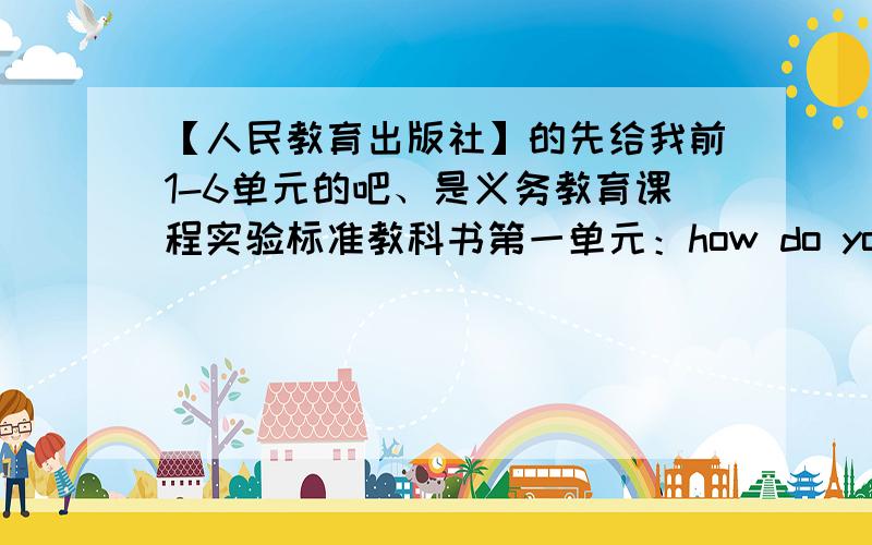 【人民教育出版社】的先给我前1-6单元的吧、是义务教育课程实验标准教科书第一单元：how do you stugy for a test?第二单元：I used to be afraid of the dark.unit3:Teenagers should be allowed to choose their own clot