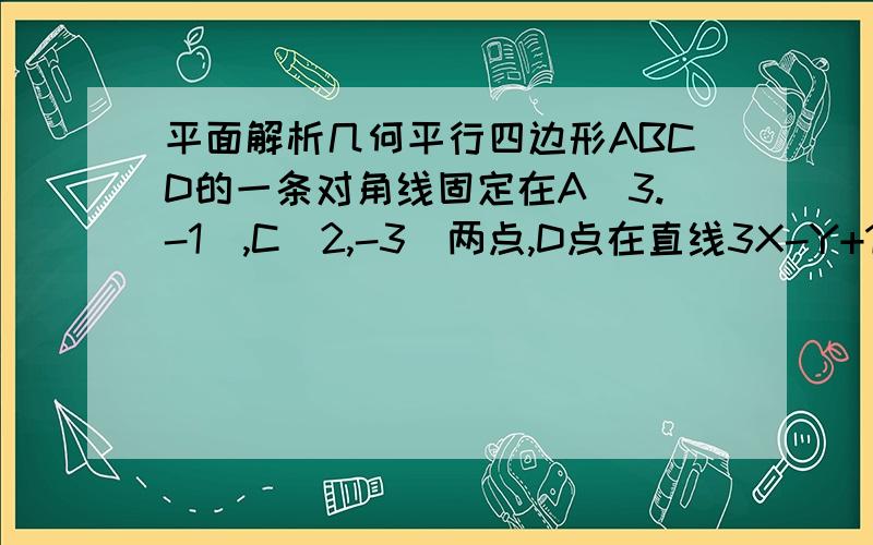 平面解析几何平行四边形ABCD的一条对角线固定在A(3.-1),C(2,-3)两点,D点在直线3X-Y+1=0上移动,求B点的轨迹方程.