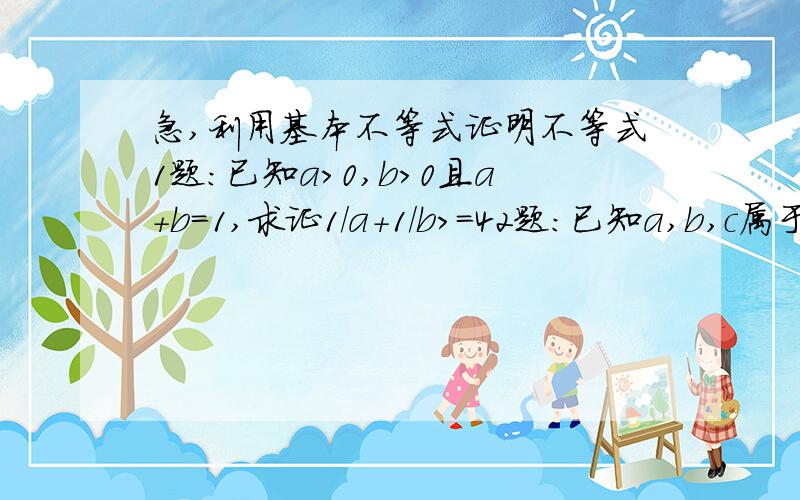 急,利用基本不等式证明不等式1题:已知a>0,b>0且a+b=1,求证1/a+1/b>=42题：已知a,b,c属于（0,＋无穷）且a+b+c=1,求证（1/a-1)(1/b-1)(1/c-1)>=8