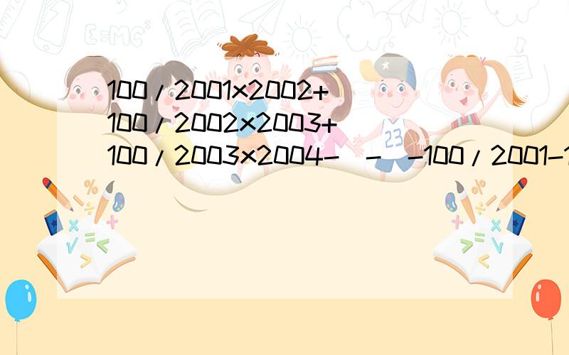 100/2001x2002+100/2002x2003+100/2003x2004-|-(-100/2001-100/2004)|的计算过程