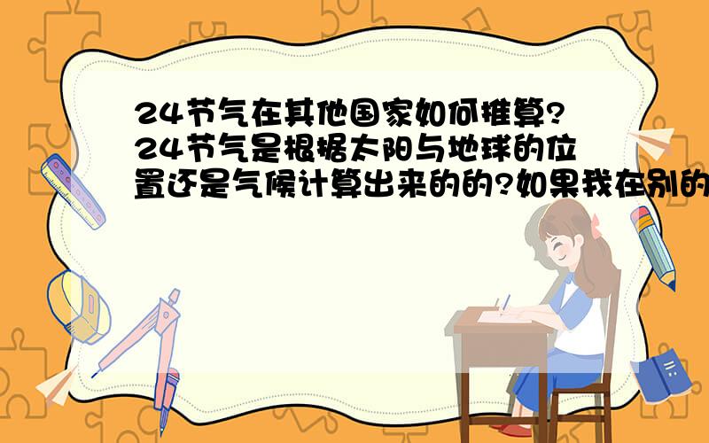 24节气在其他国家如何推算?24节气是根据太阳与地球的位置还是气候计算出来的的?如果我在别的国家,比如说新西兰,那当地的24节气如何换算呢,可以像中国这边这样精确到几分几秒吗?天文台