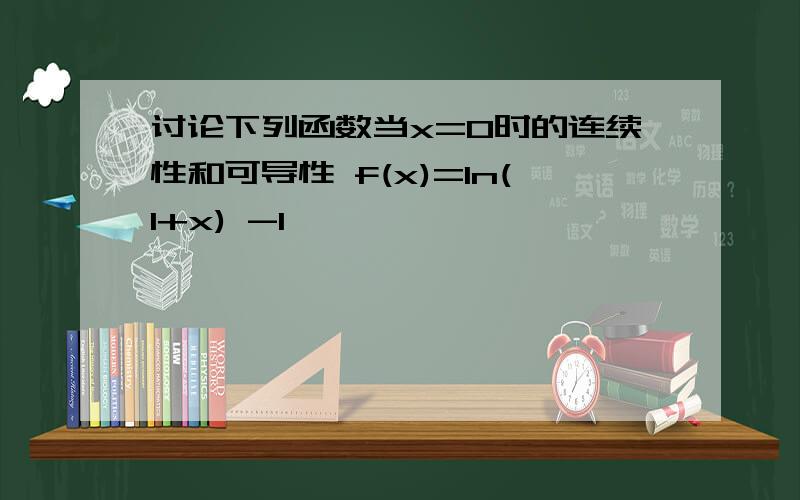 讨论下列函数当x=0时的连续性和可导性 f(x)=ln(1+x) -1