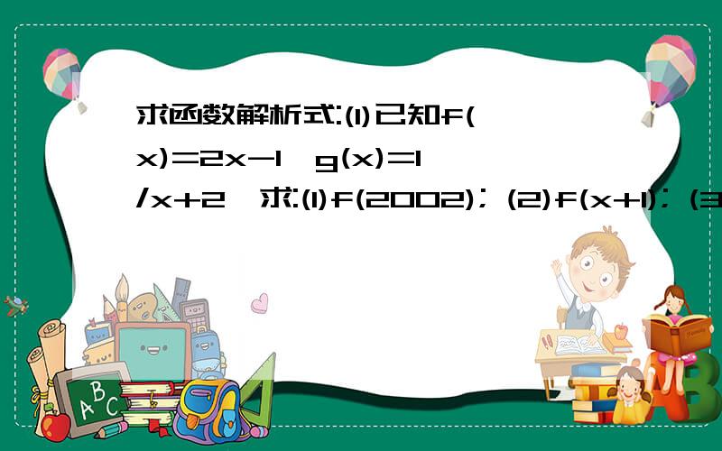 求函数解析式:(1)已知f(x)=2x-1,g(x)=1/x+2,求:(1)f(2002); (2)f(x+1); (3)f[g(x)